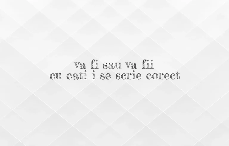 va fi sau va fii cu cati i se scrie corect