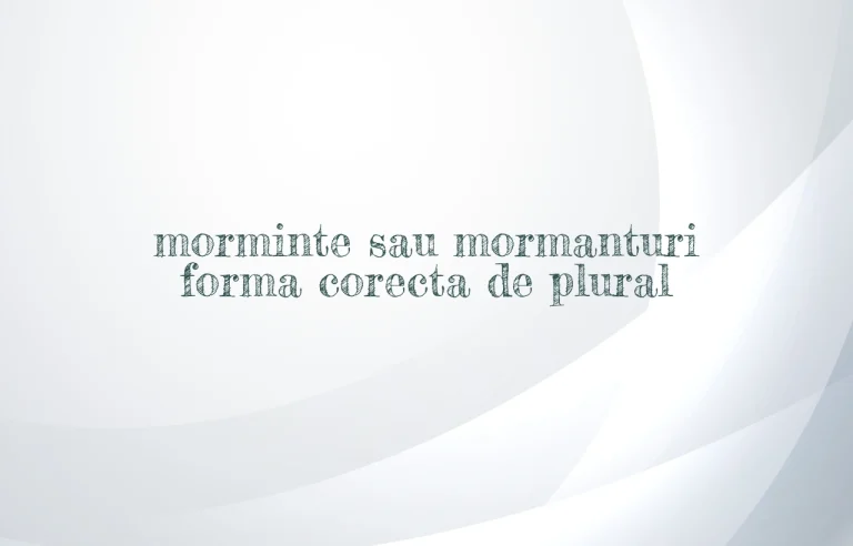 morminte sau mormanturi forma corecta de plural
