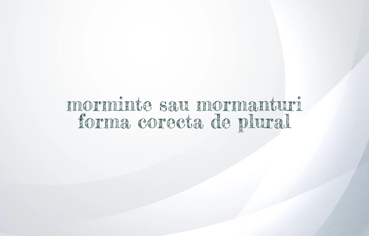 morminte sau mormanturi forma corecta de plural