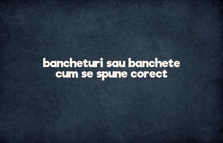 bancheturi sau banchete cum se spune corect