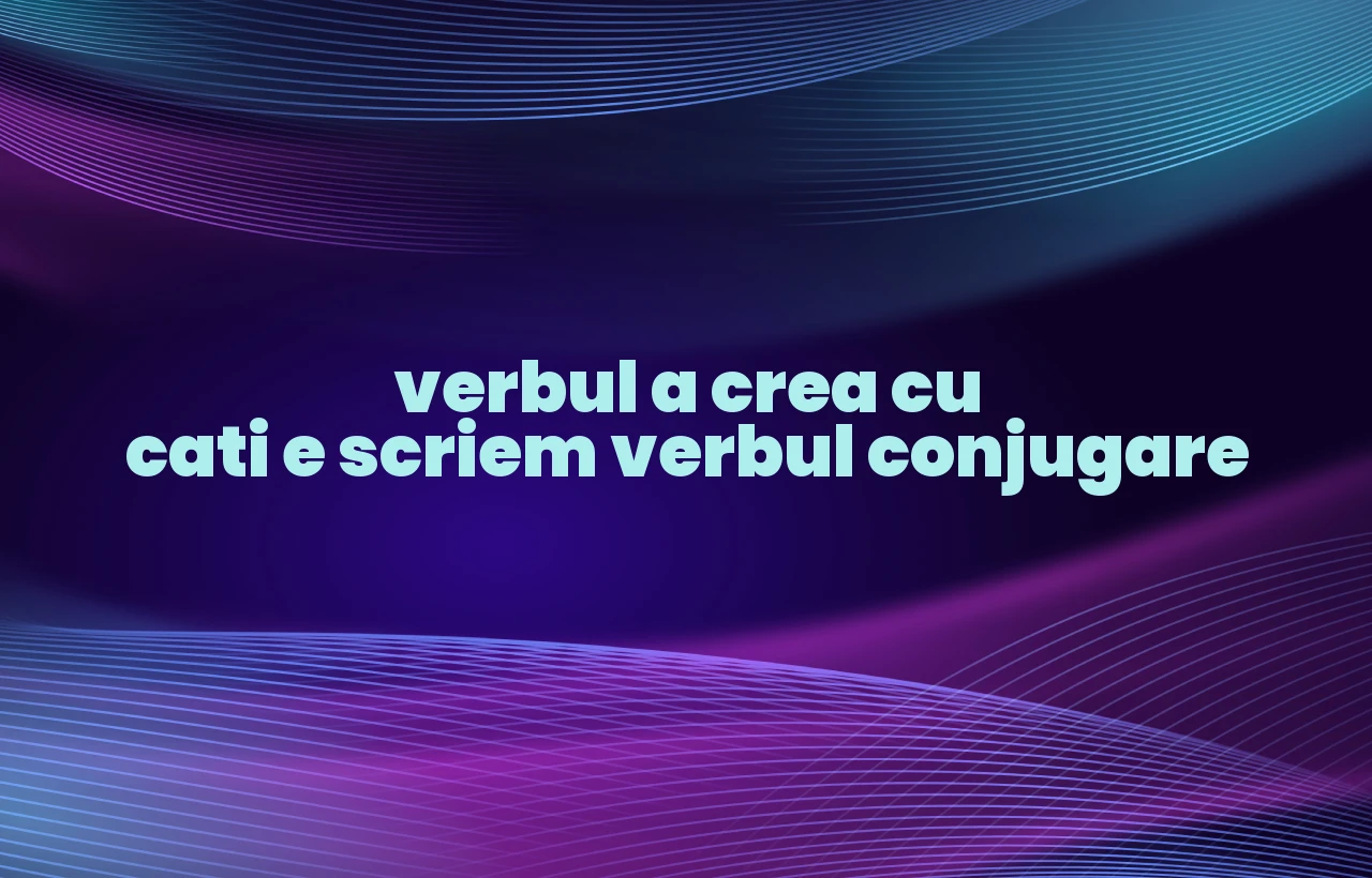 verbul a crea cu cati e scriem verbul conjugare