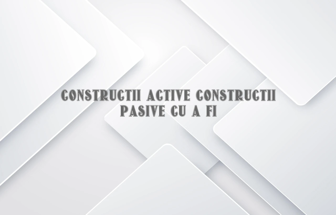constructii active constructii pasive cu a fi