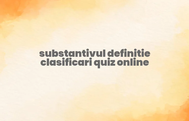 substantivul definitie clasificari quiz online