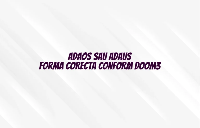 adaos sau adaus forma corecta conform doom3