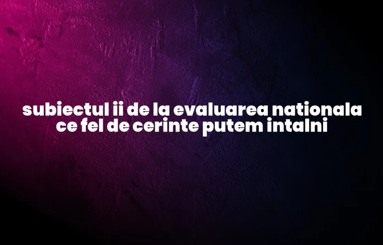 subiectul ii de la evaluarea nationala ce fel de cerinte putem intalni