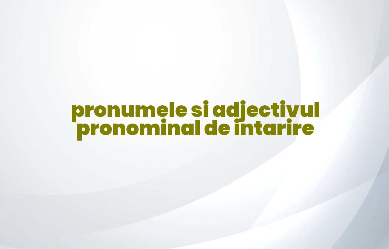 pronumele si adjectivul pronominal de intarire
