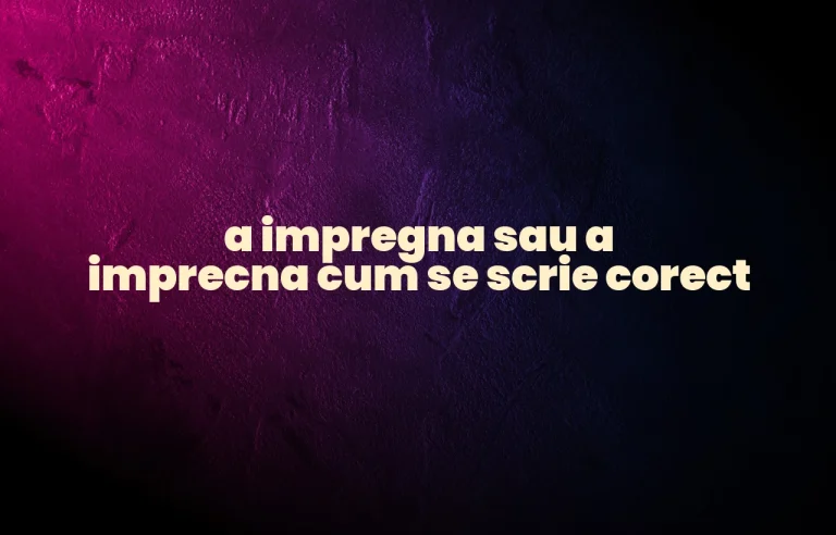a impregna sau a imprecna cum se scrie corect