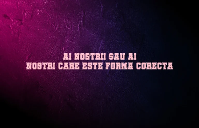 ai nostrii sau ai nostri care este forma corecta