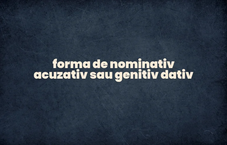 forma de nominativ acuzativ sau genitiv dativ
