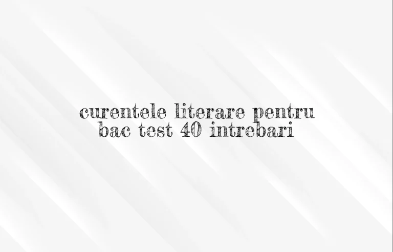 curentele literare pentru bac test 40 intrebari