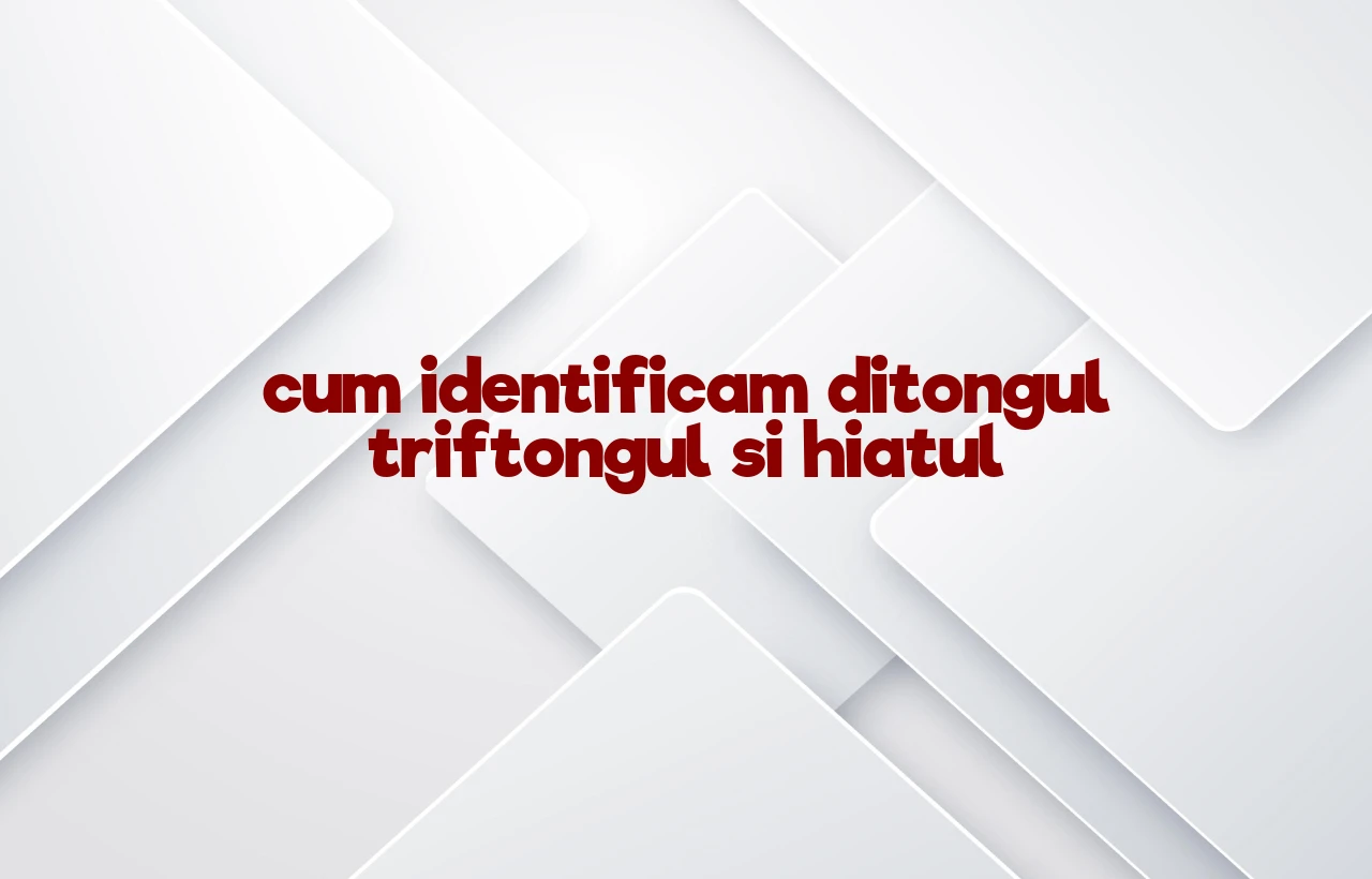 cum identificam ditongul triftongul si hiatul