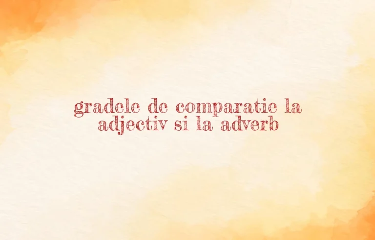 gradele de comparatie la adjectiv si la adverb