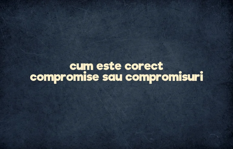 cum este corect compromise sau compromisuri