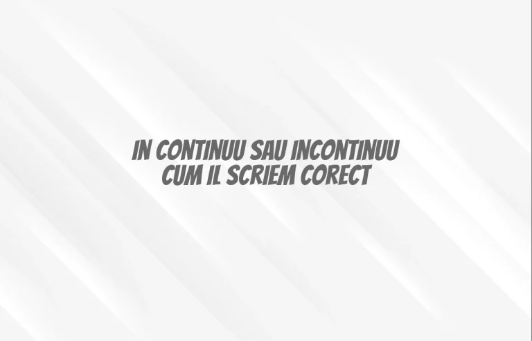 in continuu sau incontinuu cum il scriem corect
