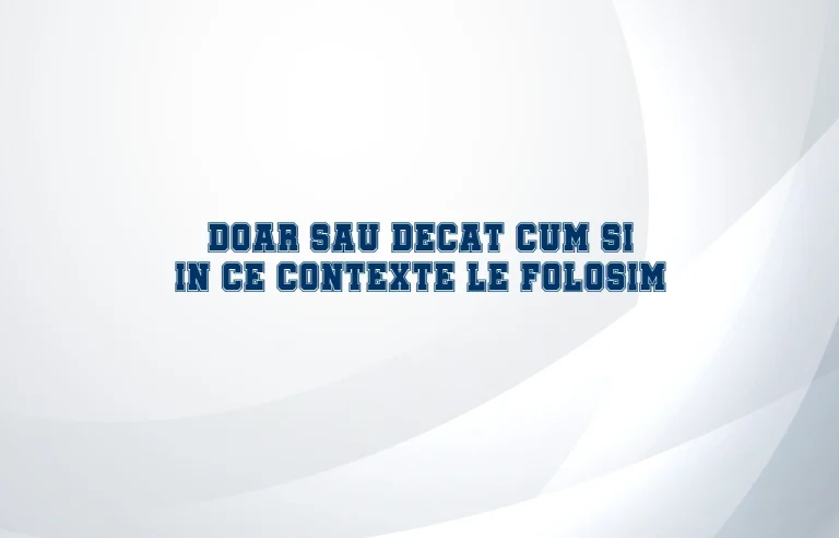 doar sau decat cum si in ce contexte le folosim