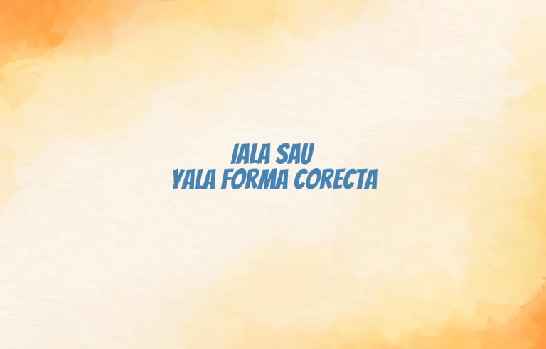 iala sau yala forma corecta