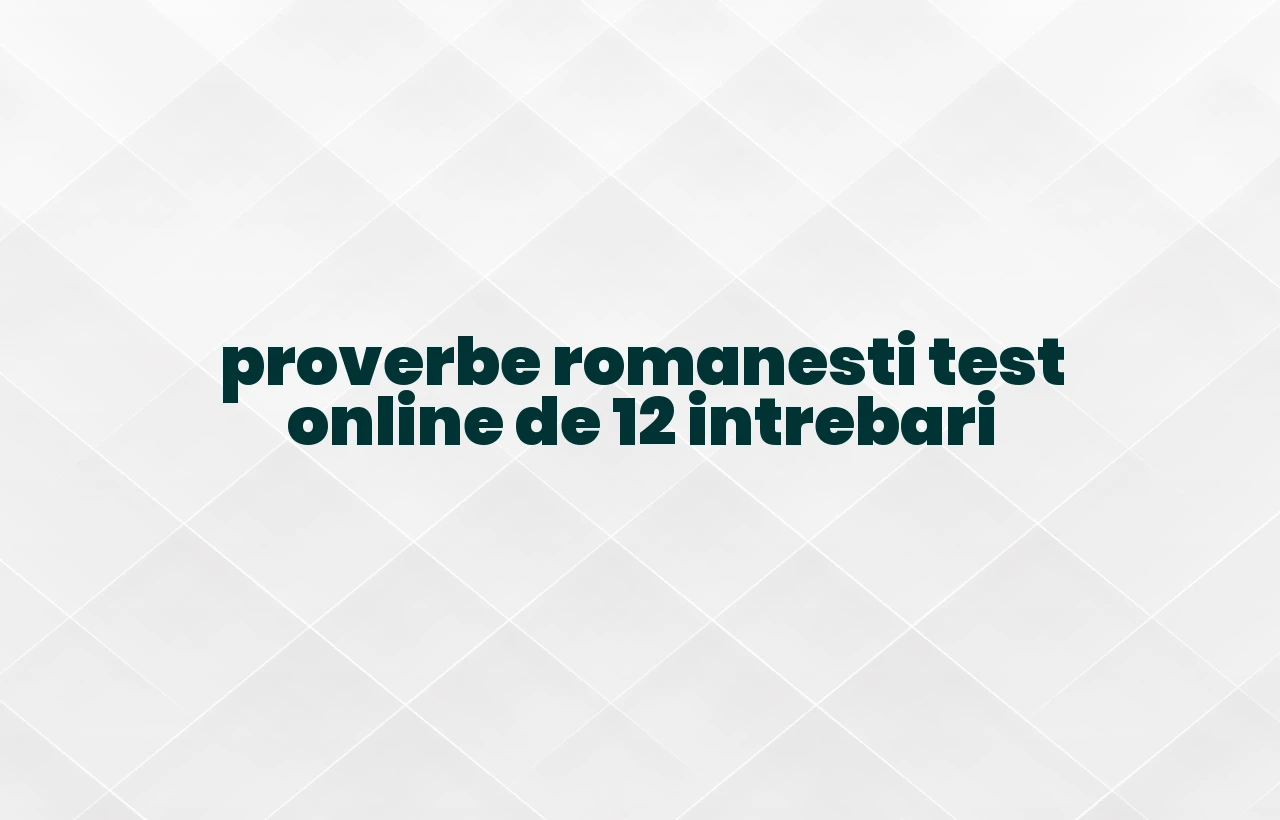 proverbe romanesti test online de 12 intrebari