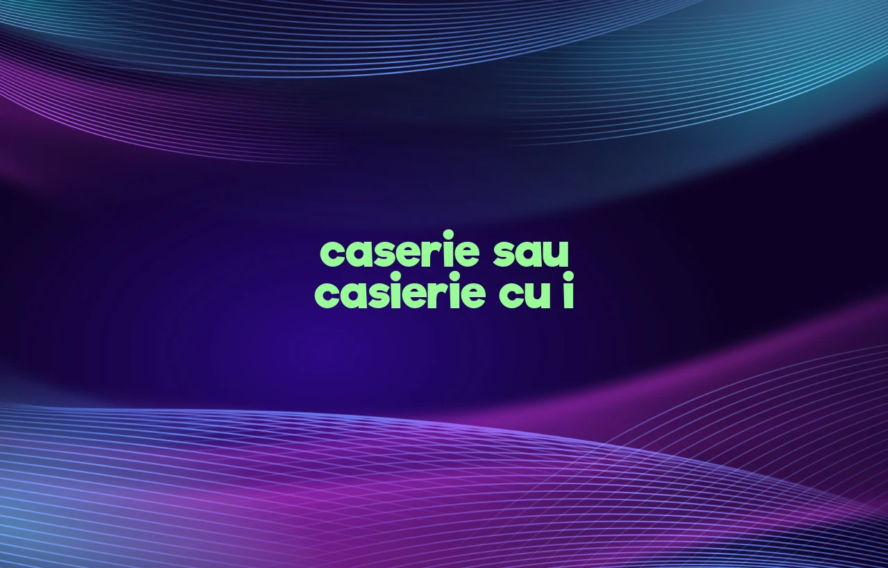 caserie sau casierie cu i