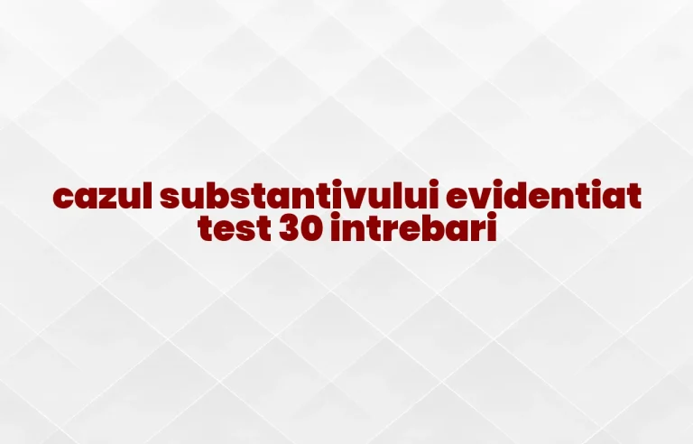 cazul substantivului evidentiat test 30 intrebari