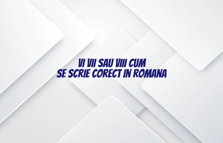 vi vii sau viii cum se scrie corect in romana