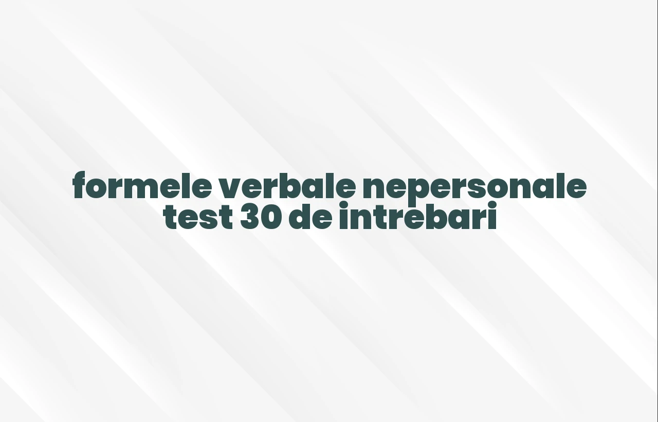 formele verbale nepersonale test 30 de intrebari