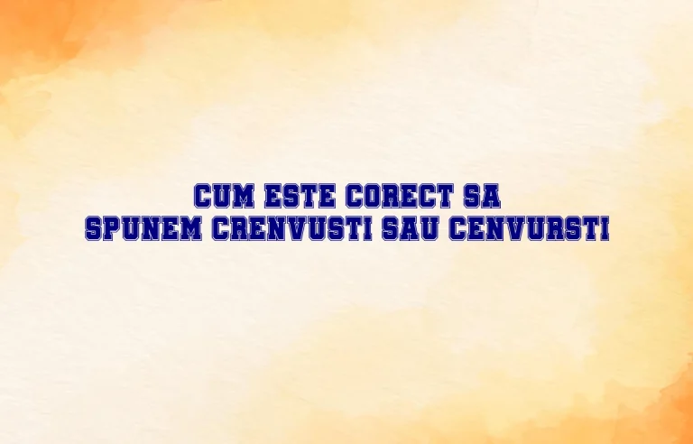 cum este corect sa spunem crenvusti sau cenvursti