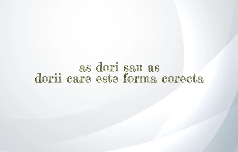 as dori sau as dorii care este forma corecta