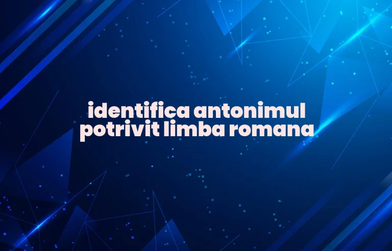 identifica antonimul potrivit limba romana
