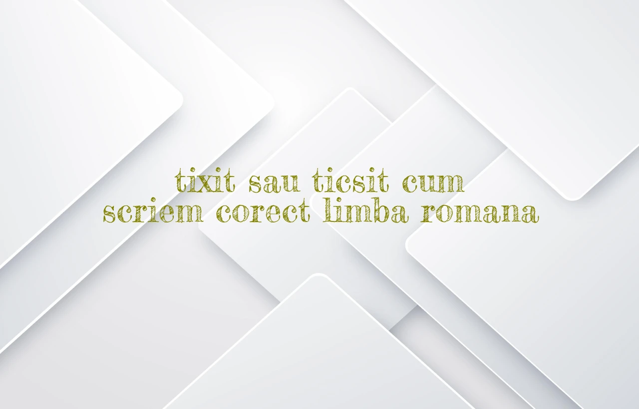tixit sau ticsit cum scriem corect limba romana