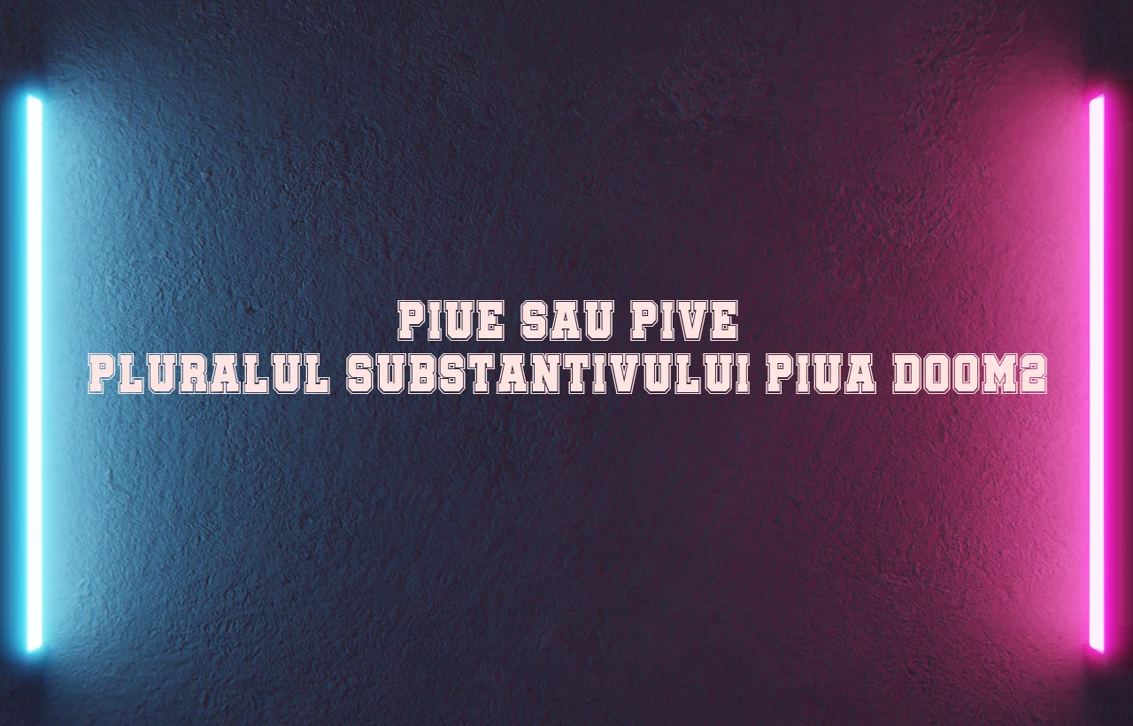 piue sau pive pluralul substantivului piua doom2