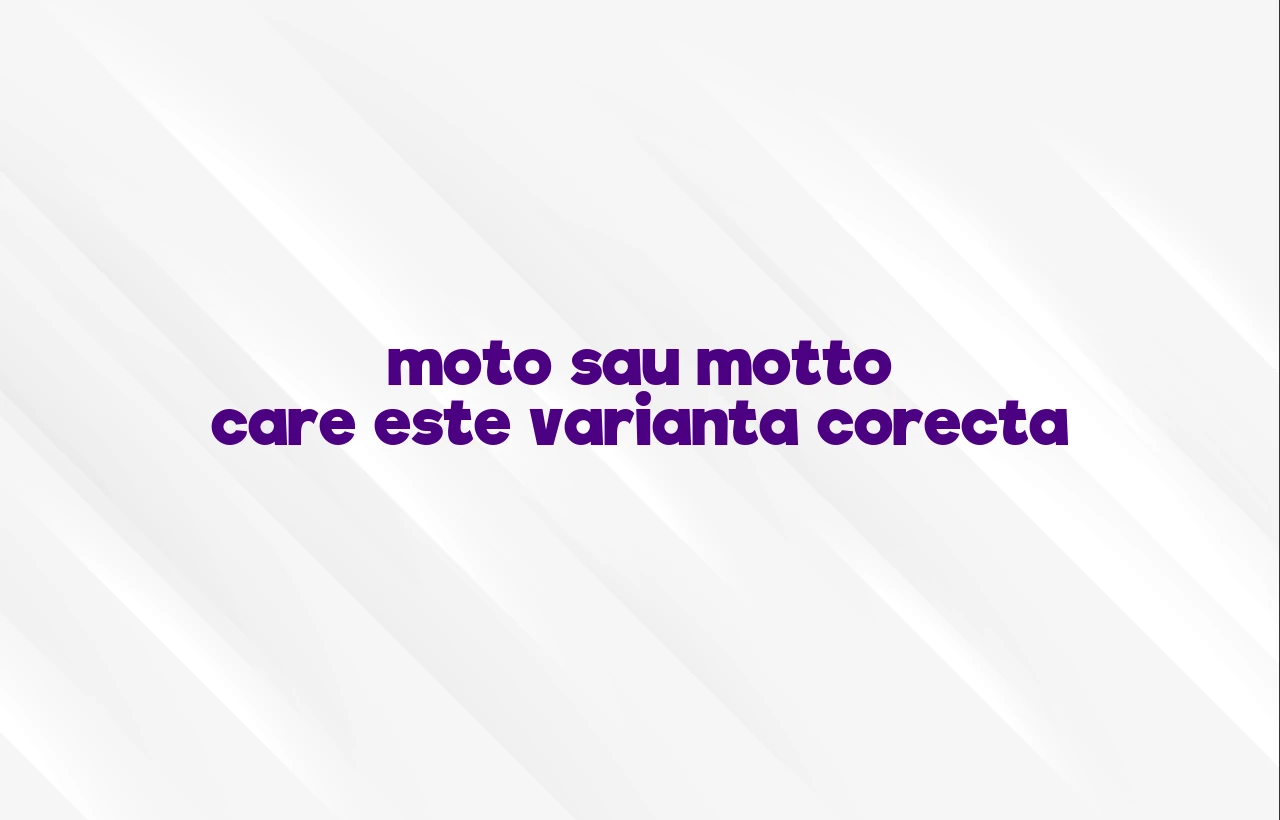 moto sau motto care este varianta corecta
