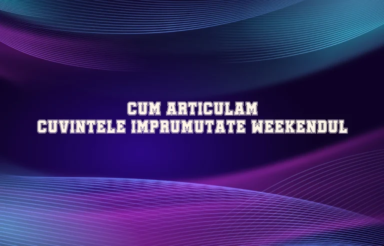 cum articulam cuvintele imprumutate weekendul