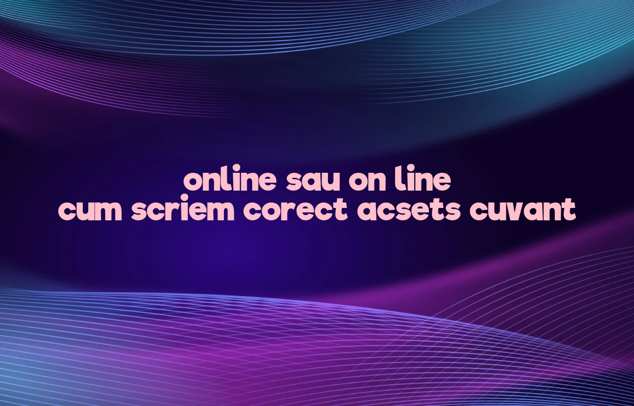 online sau on line cum scriem corect acsets cuvant