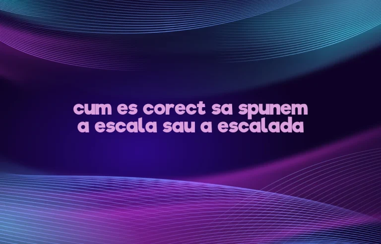 cum es corect sa spunem a escala sau a escalada