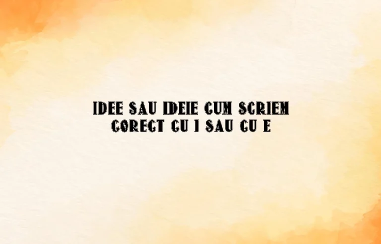 idee sau ideie cum scriem corect cu i sau cu e