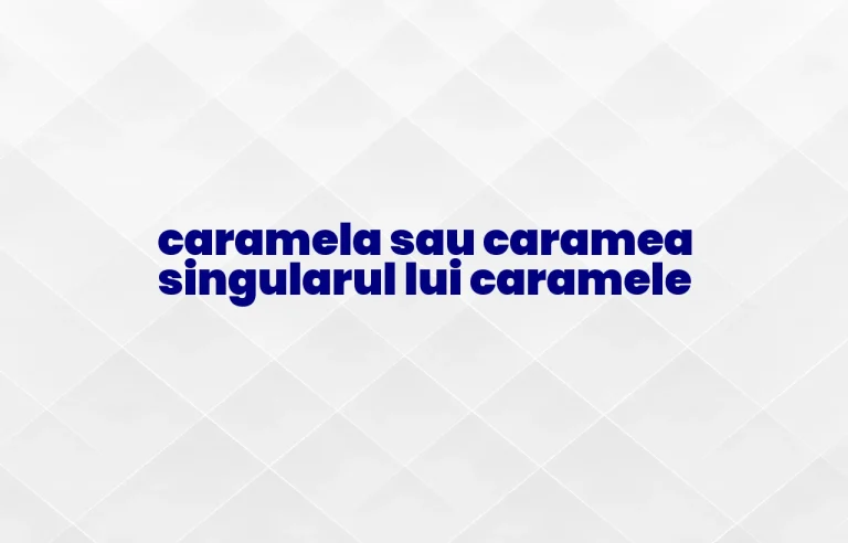 caramela sau caramea singularul lui caramele