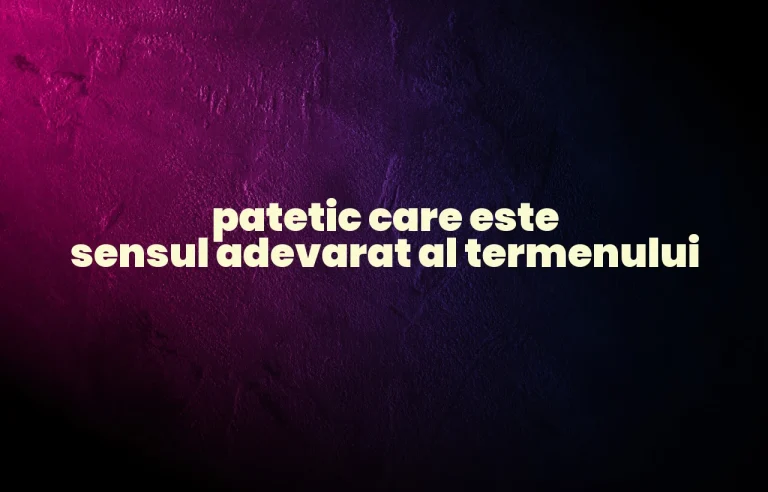 patetic care este sensul adevarat al termenului