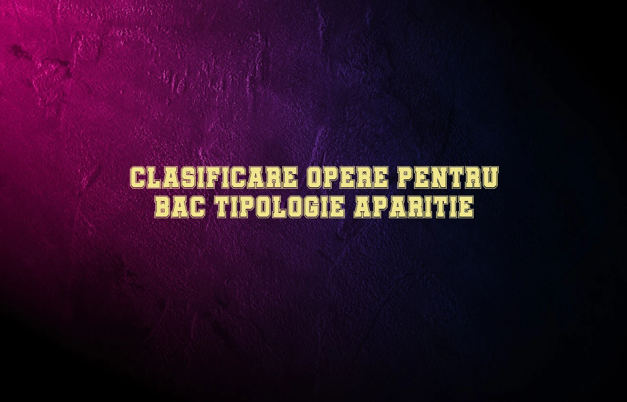 clasificare opere pentru bac tipologie aparitie