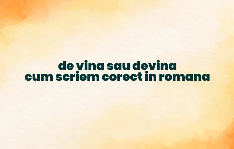 de vina sau devina cum scriem corect in romana