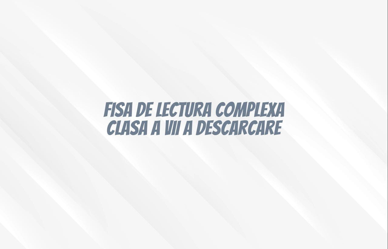 fisa de lectura complexa clasa a vii a descarcare