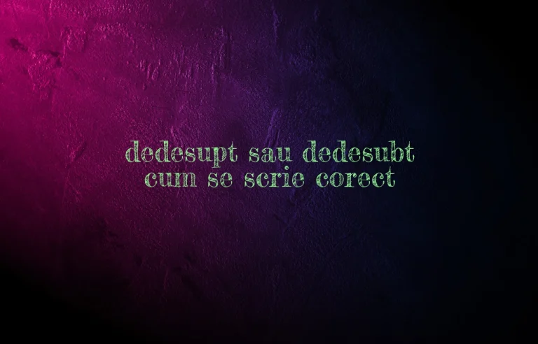 dedesupt sau dedesubt cum se scrie corect