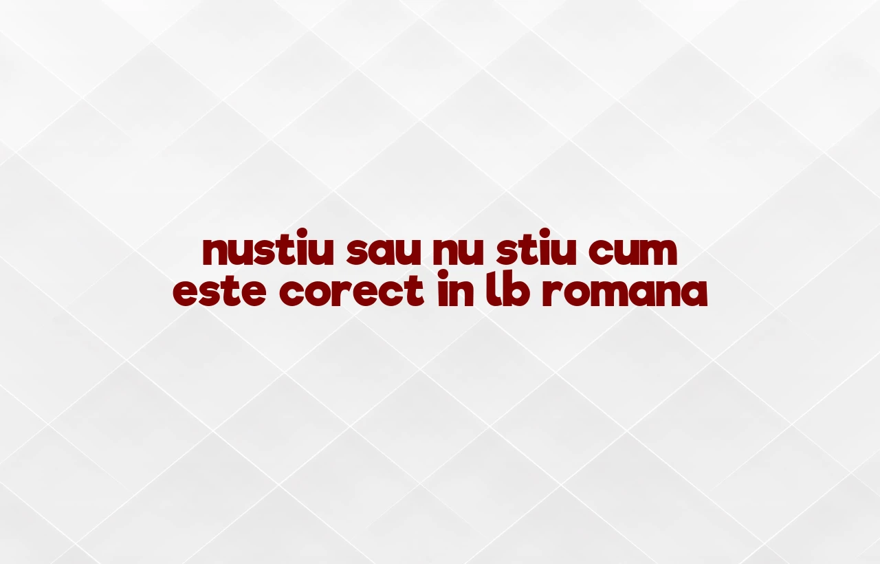 nustiu sau nu stiu cum este corect in lb romana