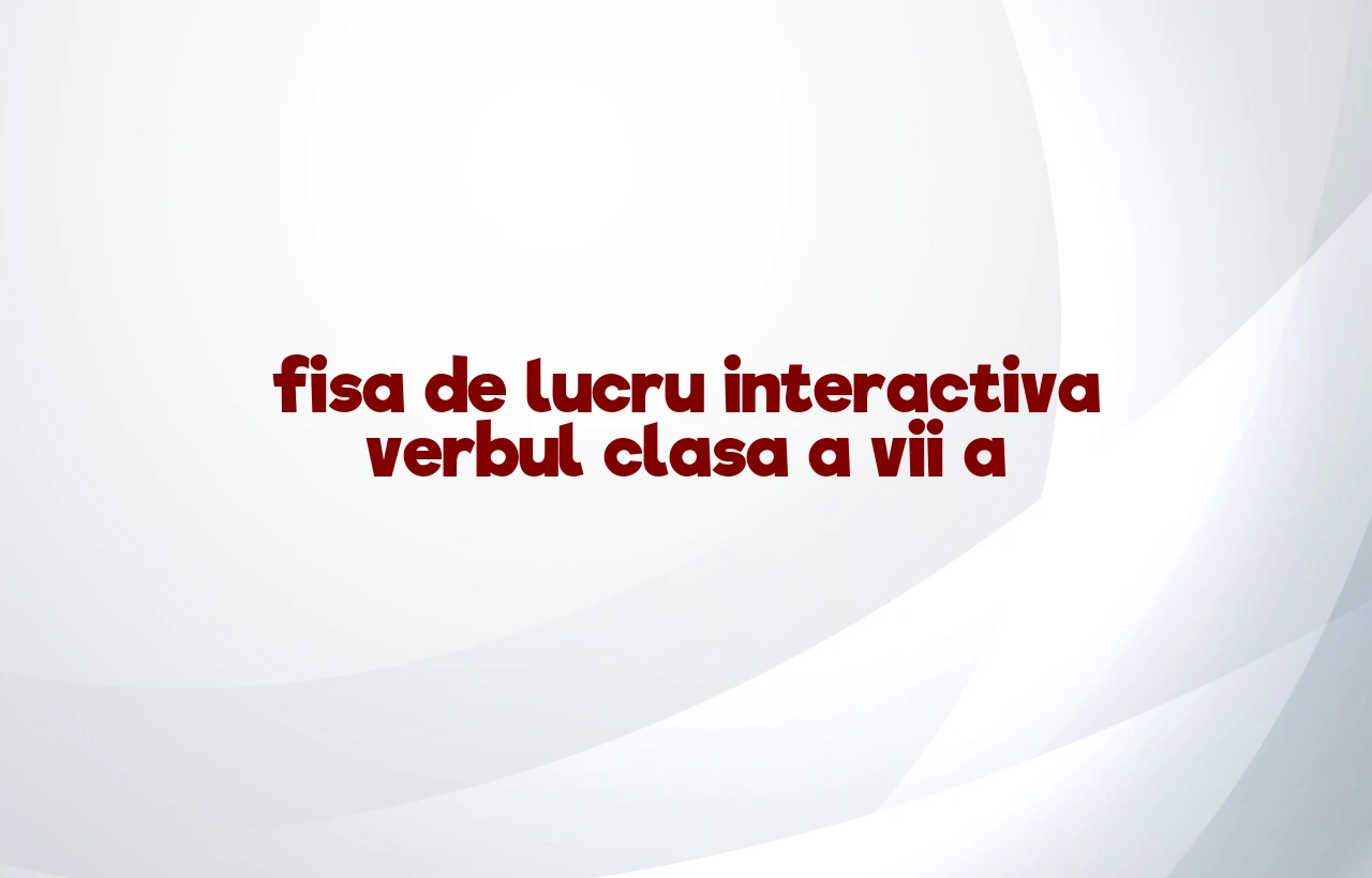 fisa de lucru interactiva verbul clasa a vii a