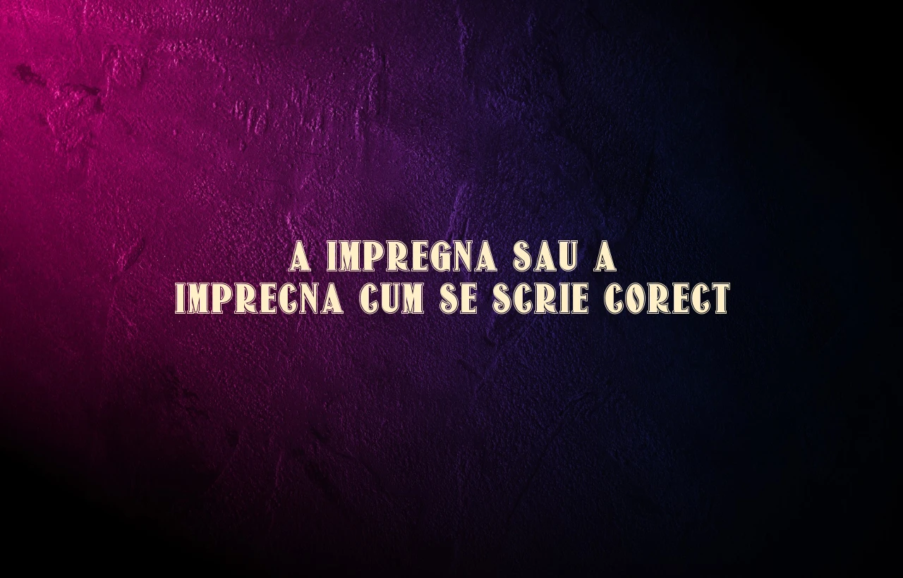 a impregna sau a imprecna cum se scrie corect