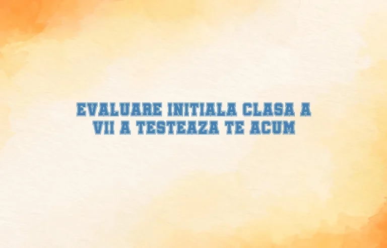 evaluare initiala clasa a vii a testeaza te acum