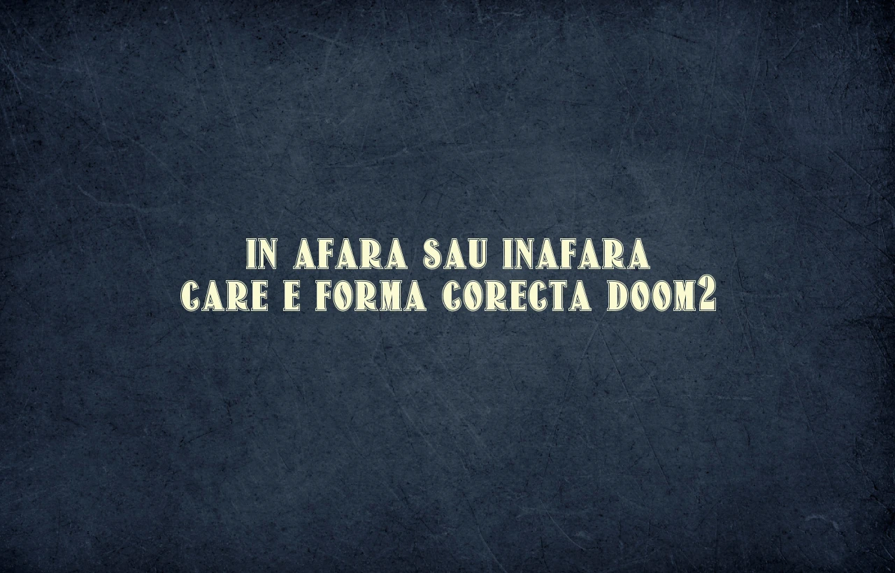 in afara sau inafara care e forma corecta doom2