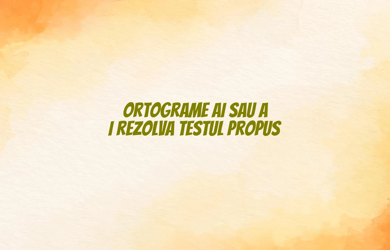 ortograme ai sau a i rezolva testul propus