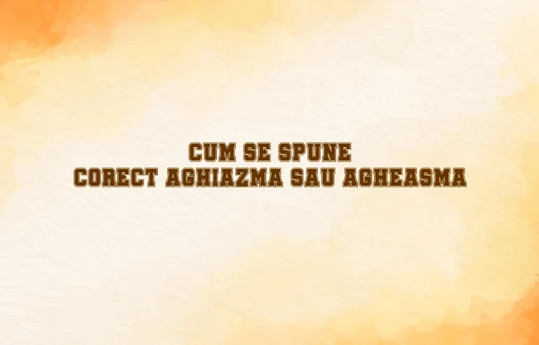 cum se spune corect aghiazma sau agheasma