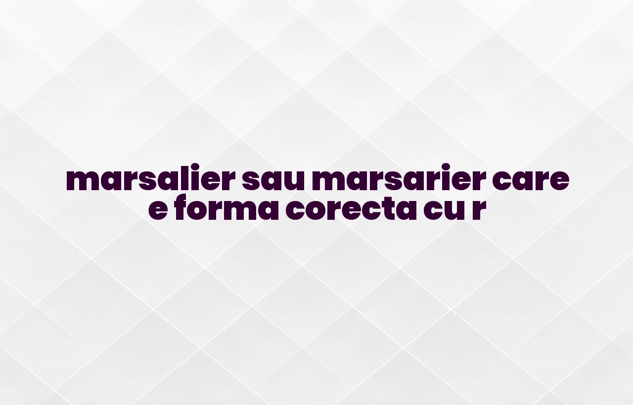 marsalier sau marsarier care e forma corecta cu r