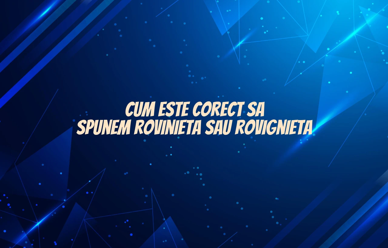 cum este corect sa spunem rovinieta sau rovignieta